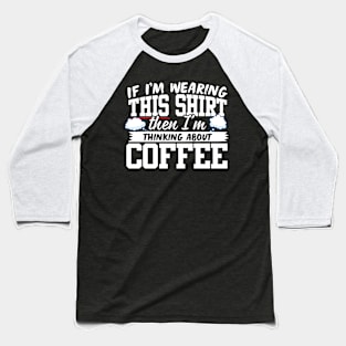 If I'm Wearing This Shirt Then I'm Thinking About Coffee Baseball T-Shirt